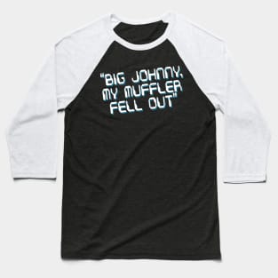 Big Johnny, My Muffler Fell Out! Baseball T-Shirt